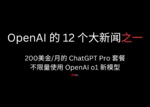 OpenAI 的 12 个大新闻之一：200美金/月的 ChatGPT Pro 套餐，包括不限量的 OpenAI o1 新模型 10