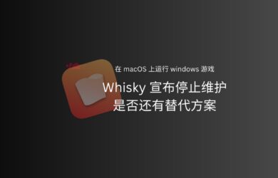 Whisky 宣布停止维护：在 macOS 上运行 Windows 应用/游戏的开源小工具，为何悄然退场？还有替代方案吗？ 22