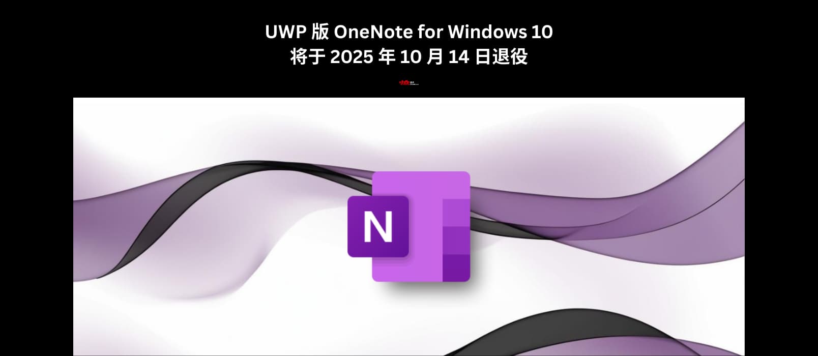 UWP 版 OneNote for Windows 10 应用将于 2025 年 10 月 14 日退役，请及时同步数据，并更换新版本