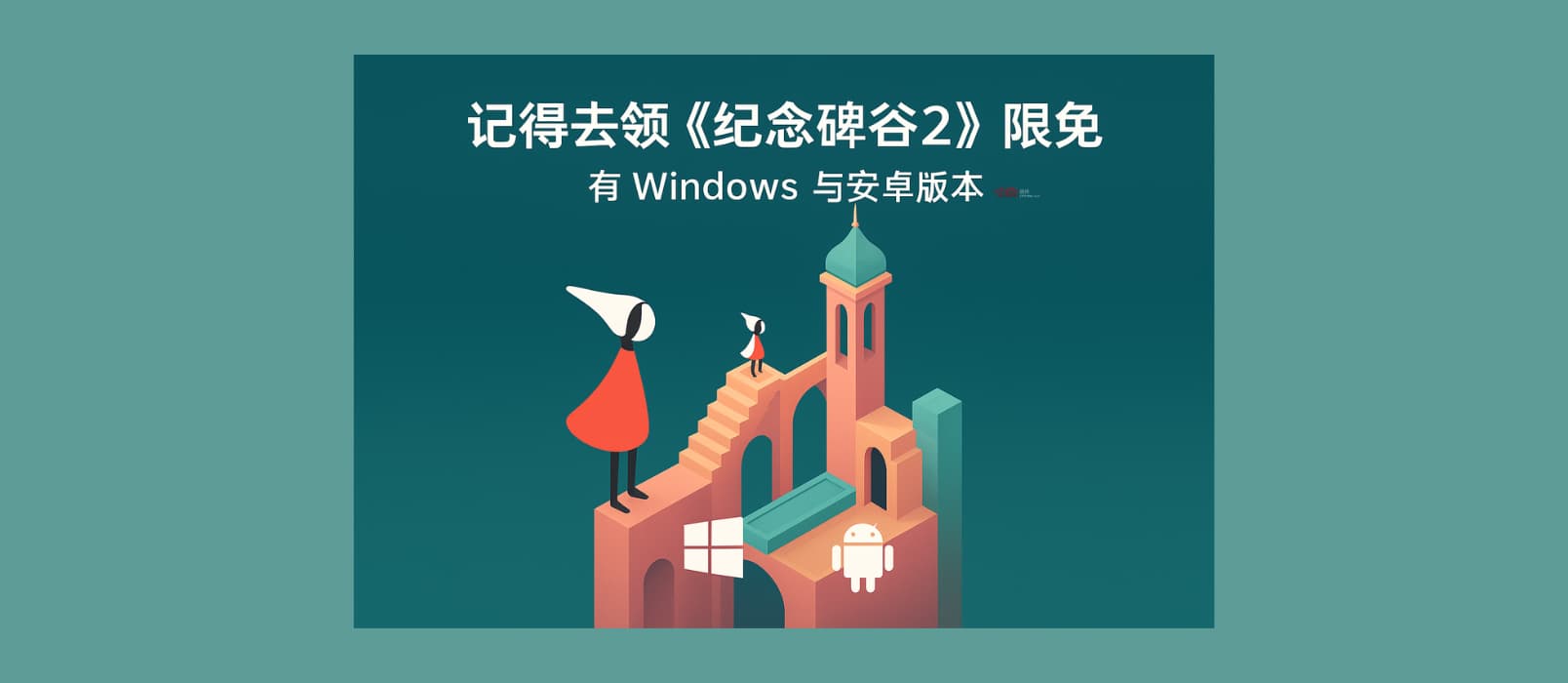 记得去领《纪念碑谷2》限免，有 Windows 与安卓版本 7